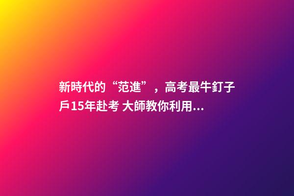 新時代的“范進”，高考最牛釘子戶15年赴考 大師教你利用風(fēng)水增